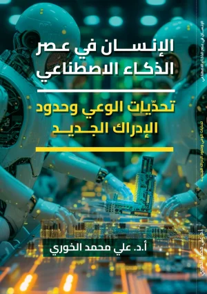 الإنسان في عصر الذكاء الاصطناعي: تحديات الوعي وحدود الإدراك الجديد