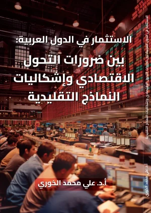 الاستثمار في الدول العربية: بين ضرورات التحول الاقتصادي وإشكاليات النماذج التقليدية